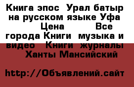 Книга эпос “Урал-батыр“ на русском языке Уфа, 1981 › Цена ­ 500 - Все города Книги, музыка и видео » Книги, журналы   . Ханты-Мансийский